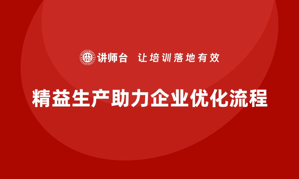 文章精益生产咨询优化生产流程与资源配置能力的缩略图