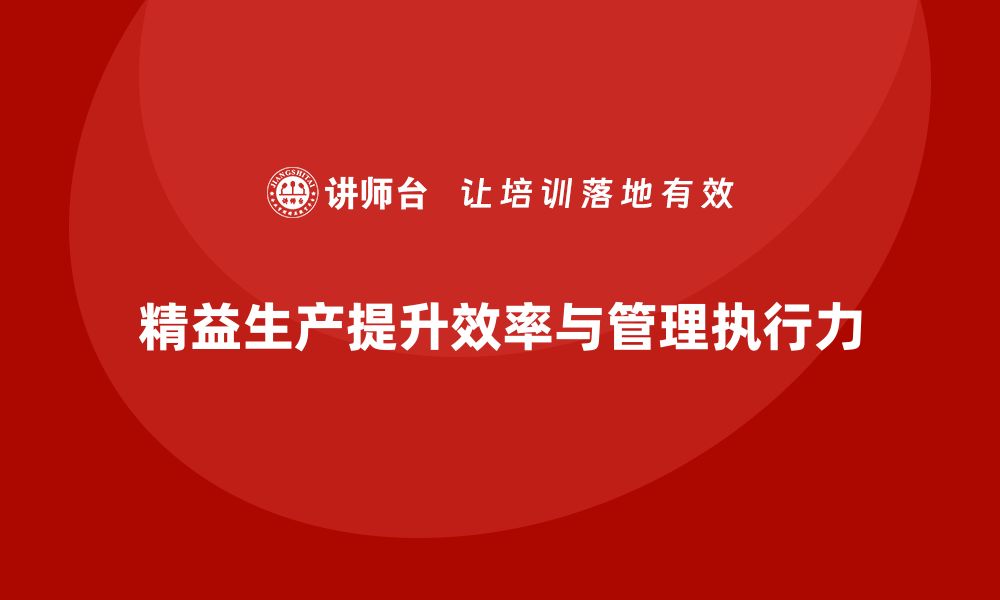 文章精益生产咨询如何优化流程控制与管理执行力？的缩略图