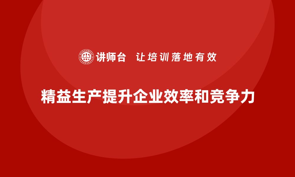 文章精益生产咨询如何优化流程控制与管理执行效果？的缩略图