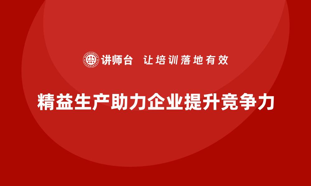 文章精益生产咨询推动流程控制与执行力优化升级的缩略图