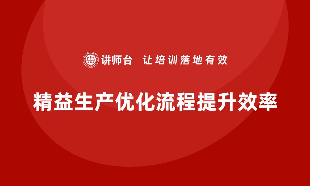 文章精益生产咨询助力工厂流程控制能力优化与执行标准化的缩略图