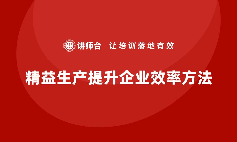 文章精益生产咨询提升企业生产流程执行效率的缩略图