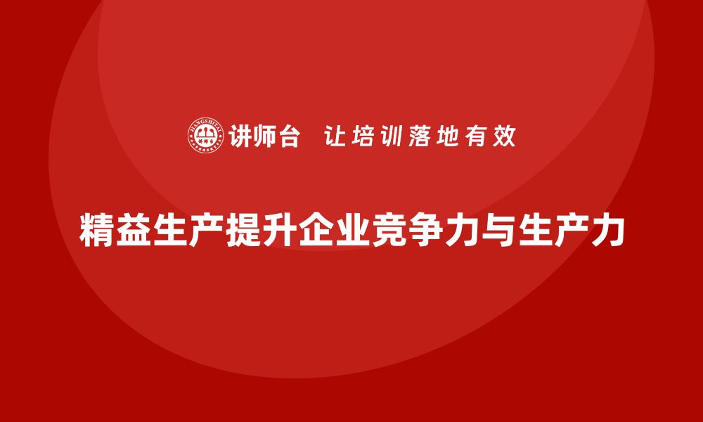 文章精益生产咨询提升企业竞争力与生产力的缩略图