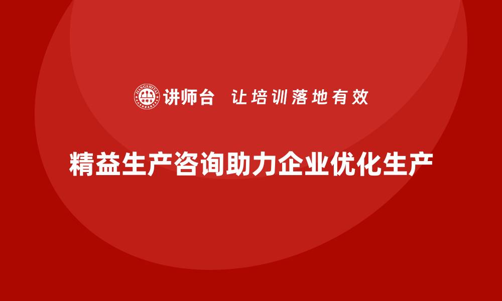 文章精益生产咨询助力优化生产工艺的缩略图