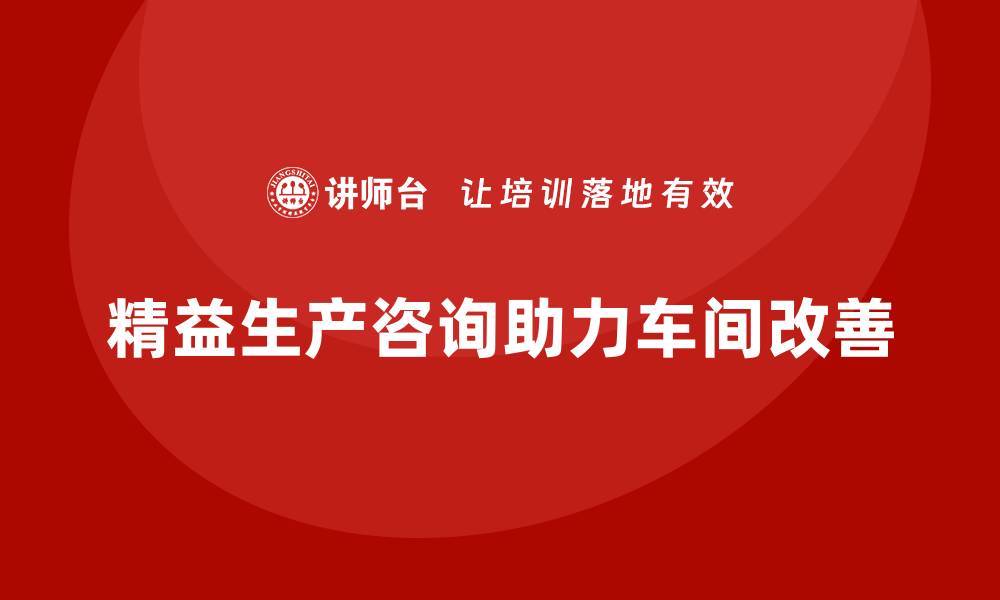 文章精益生产咨询助力车间生产改善的缩略图