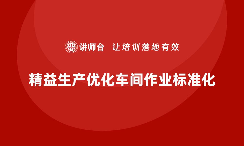 文章精益生产咨询优化车间作业标准化进程的缩略图