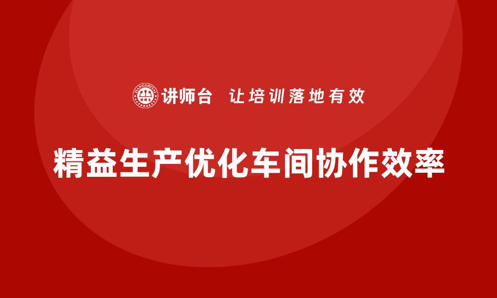 文章精益生产咨询优化车间生产协作模式的缩略图