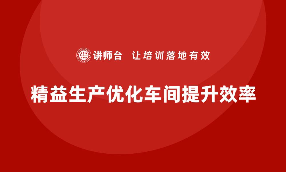 文章精益生产咨询优化车间生产流程的缩略图