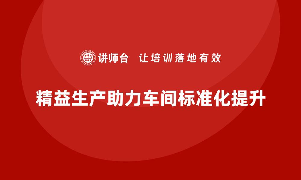 文章精益生产咨询提升车间作业标准化的缩略图