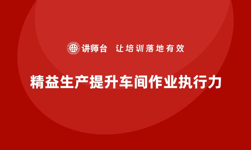 文章精益生产咨询帮助车间提升作业执行力的缩略图