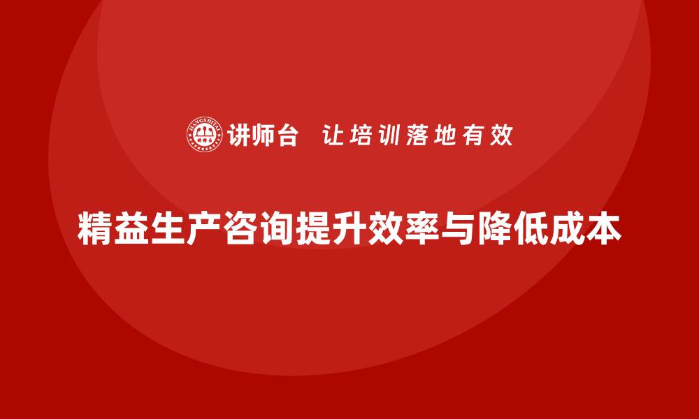 精益生产咨询提升效率与降低成本