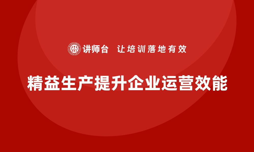 文章精益生产培训助企业提升生产运营效能的缩略图