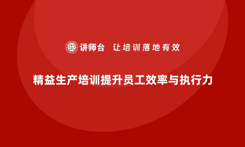 文章精益生产培训提升员工执行力与效率的缩略图