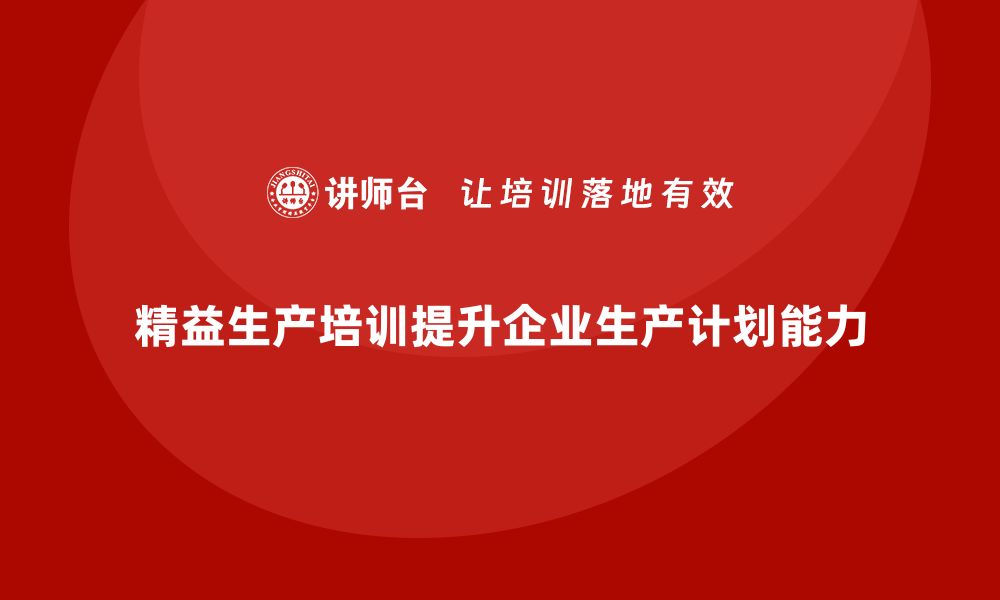 文章精益生产培训助力企业提高生产计划能力的缩略图