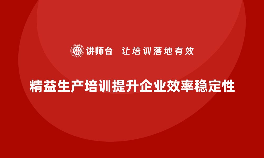 文章精益生产培训帮助企业提升生产作业的稳定性的缩略图