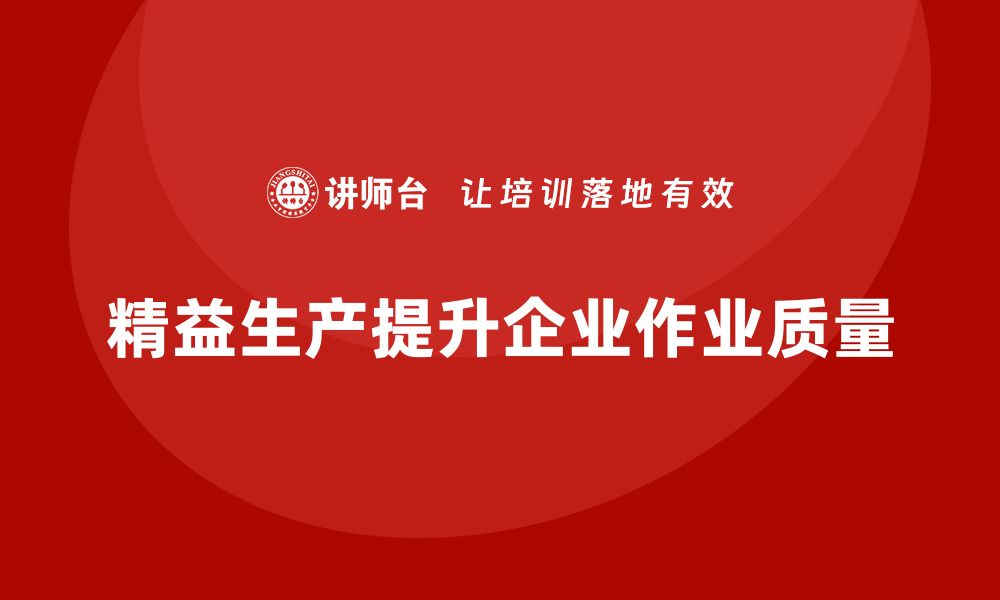 文章精益生产培训帮助企业提升生产作业质量的缩略图