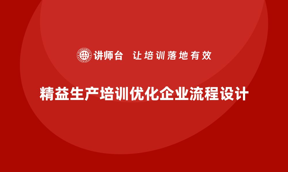 文章精益生产培训如何优化企业生产流程设计的缩略图