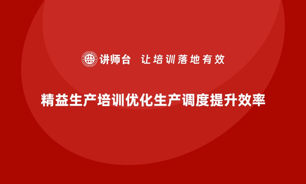 精益生产培训优化生产调度提升效率