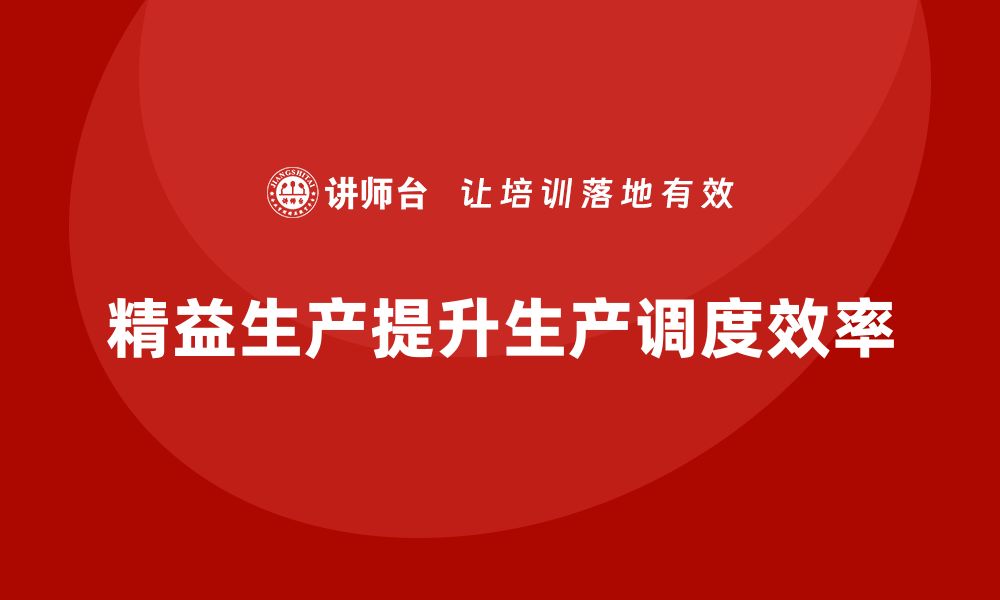 文章精益生产培训如何优化生产调度效率的缩略图