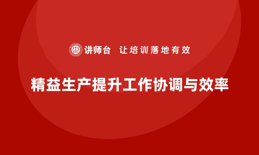 文章精益生产培训如何提升生产过程中的工作协调的缩略图