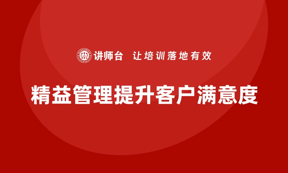 文章精益化管理如何帮助企业提升客户满意度？的缩略图