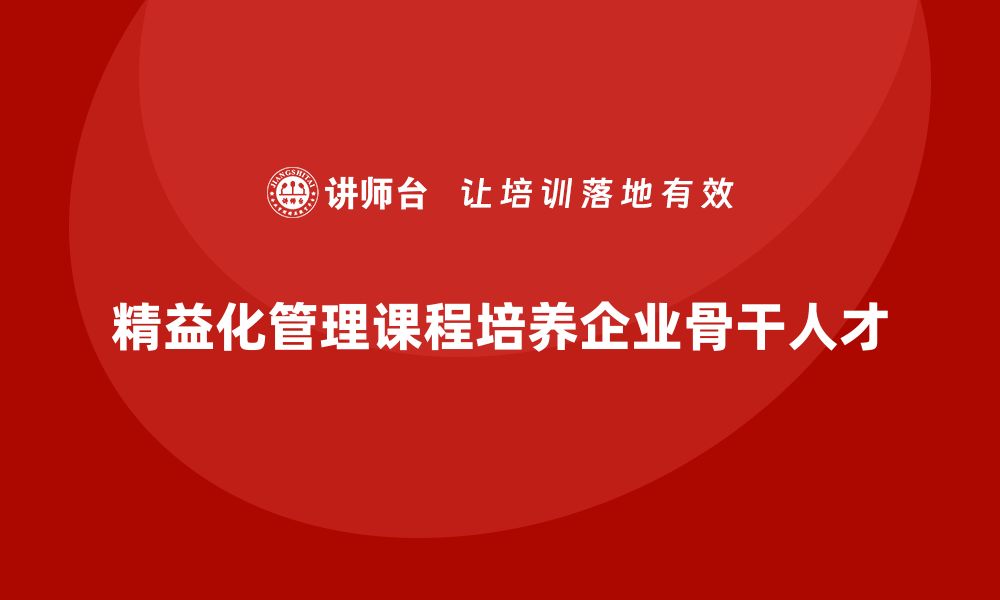 精益化管理课程培养企业骨干人才