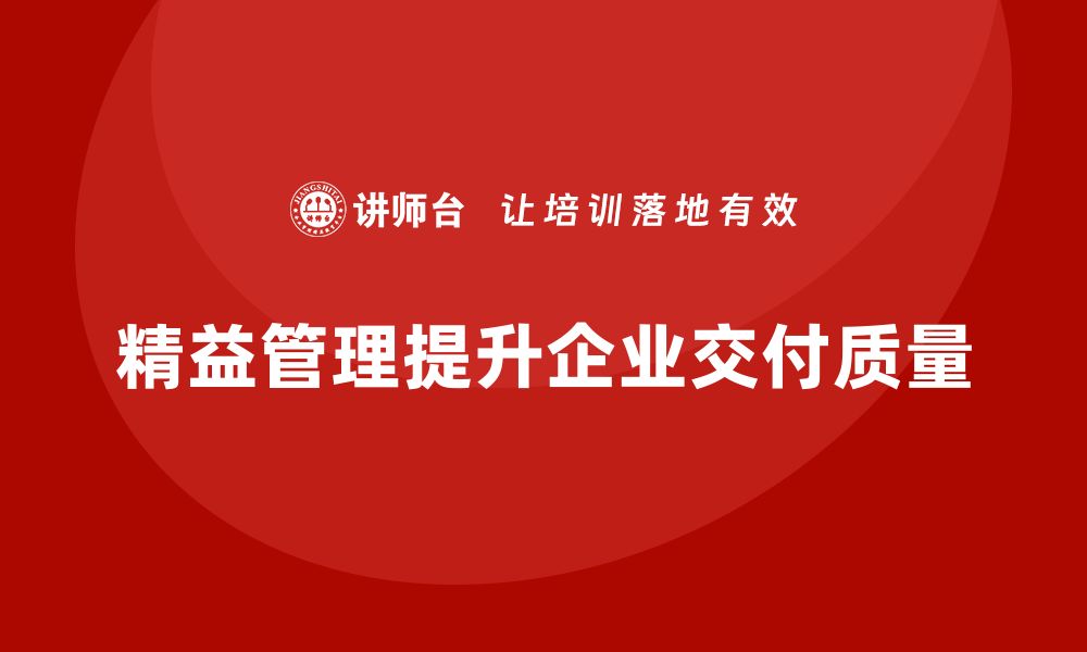 文章企业如何借助精益化管理提升交付质量？的缩略图