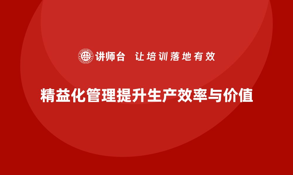 精益化管理提升生产效率与价值