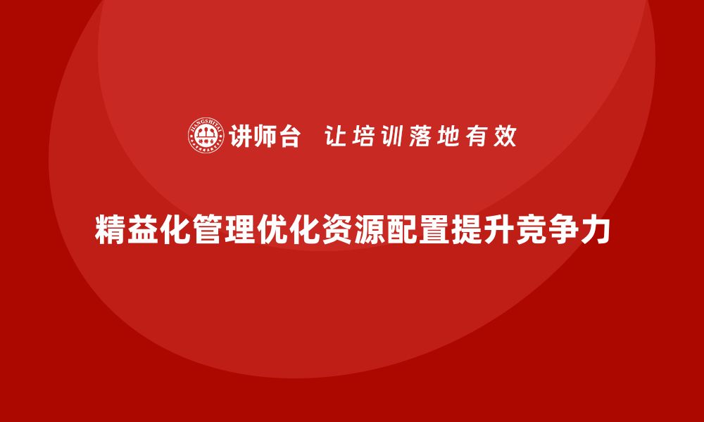 精益化管理优化资源配置提升竞争力