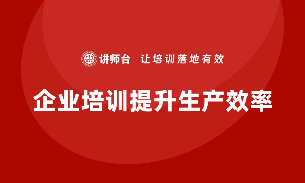 文章企业培训精益化管理如何提升生产运营效率？的缩略图