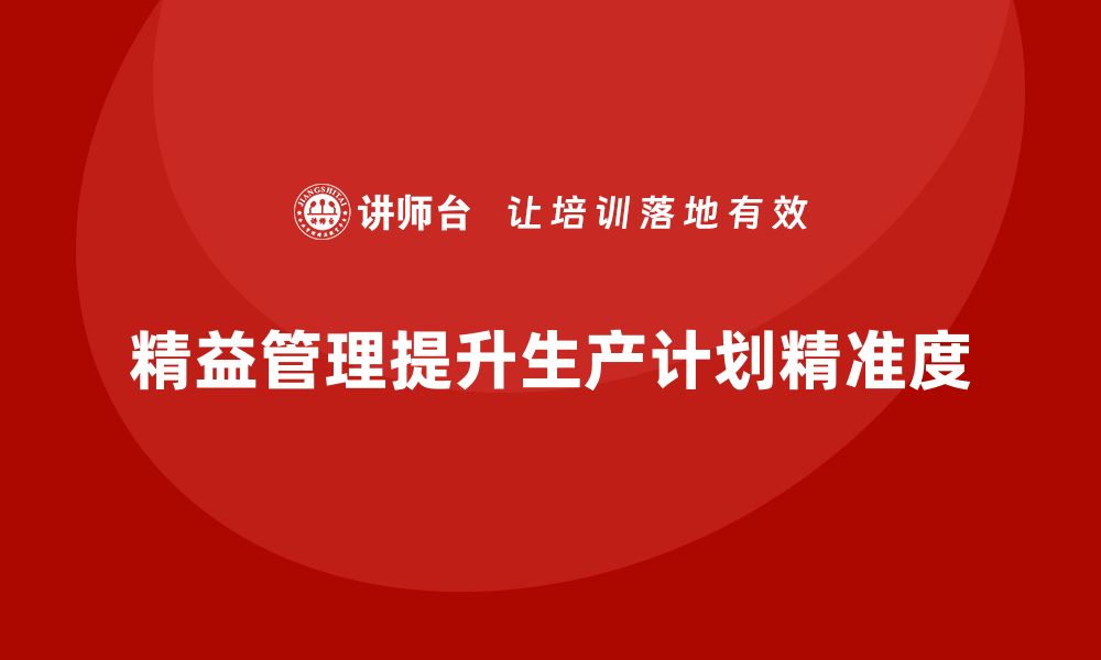 文章企业培训精益化管理如何提升生产计划精准度？的缩略图