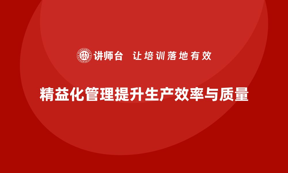 精益化管理提升生产效率与质量