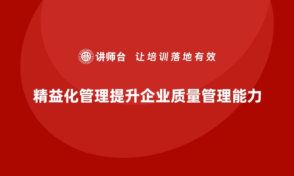 文章精益化管理如何推动企业提升质量管理能力？的缩略图