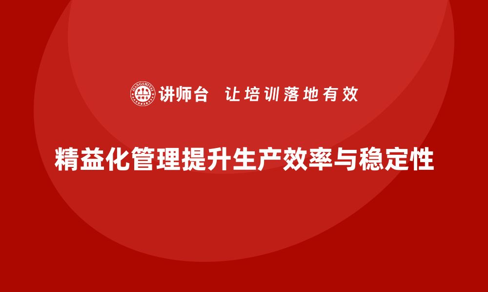 精益化管理提升生产效率与稳定性