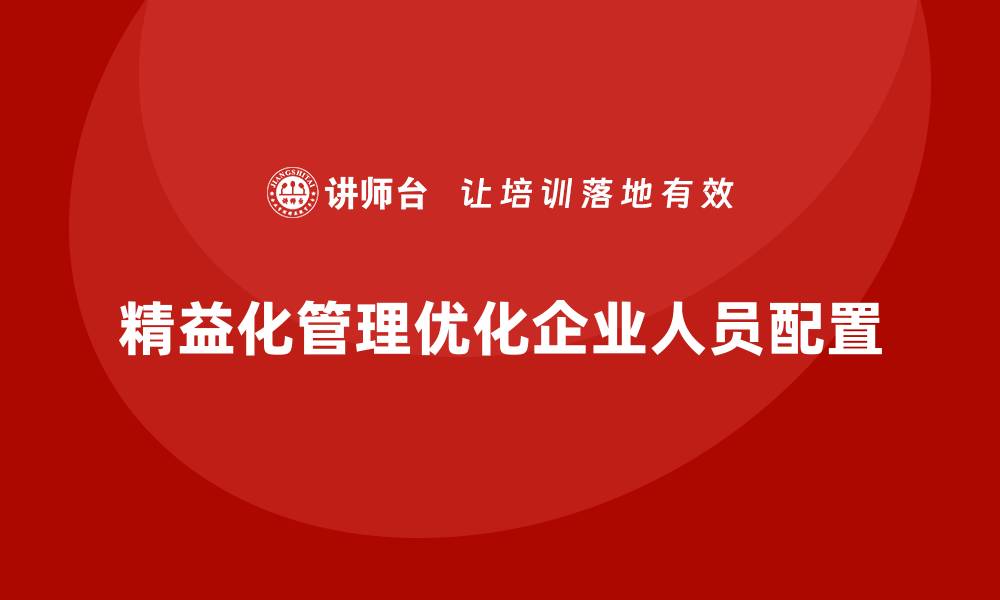 文章精益化管理课程如何帮助企业优化人员配置？的缩略图