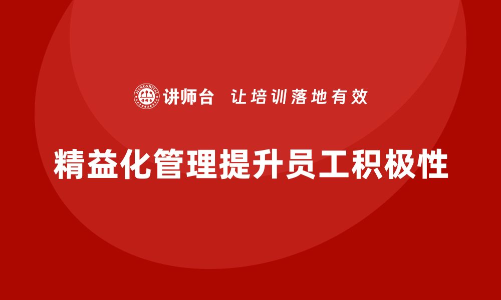 文章企业培训精益化管理如何提高员工工作积极性？的缩略图