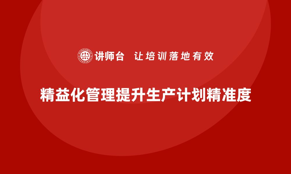 精益化管理提升生产计划精准度