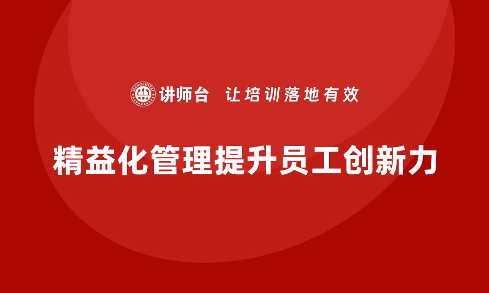 文章企业培训精益化管理如何提高员工自主创新力？的缩略图