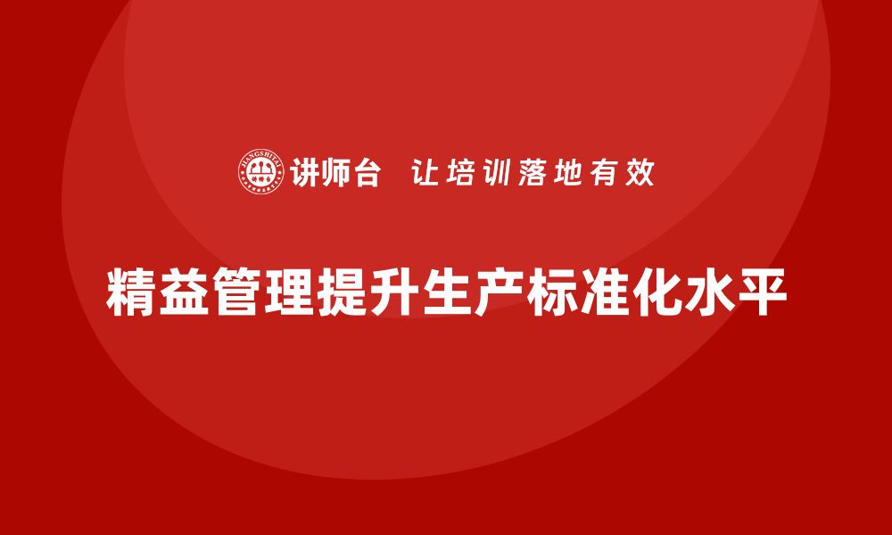 精益管理提升生产标准化水平