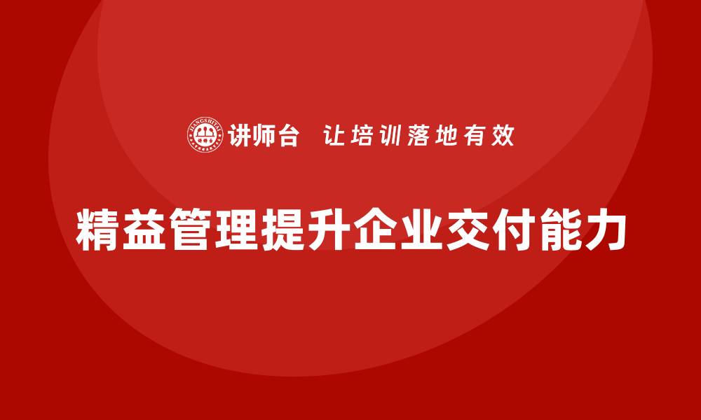 文章精益化管理课程如何帮助企业提升产品交付能力？的缩略图