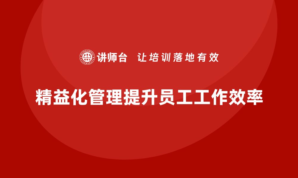 文章企业培训精益化管理如何优化员工工作流程？的缩略图