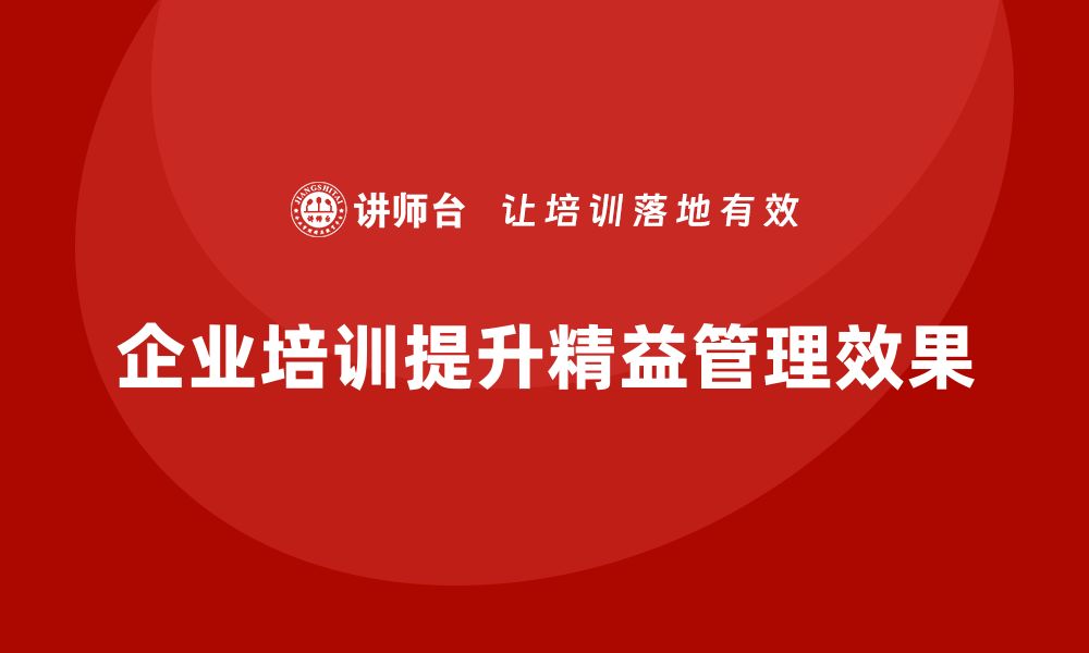 文章企业培训精益化管理如何增强工作执行的规范性？的缩略图