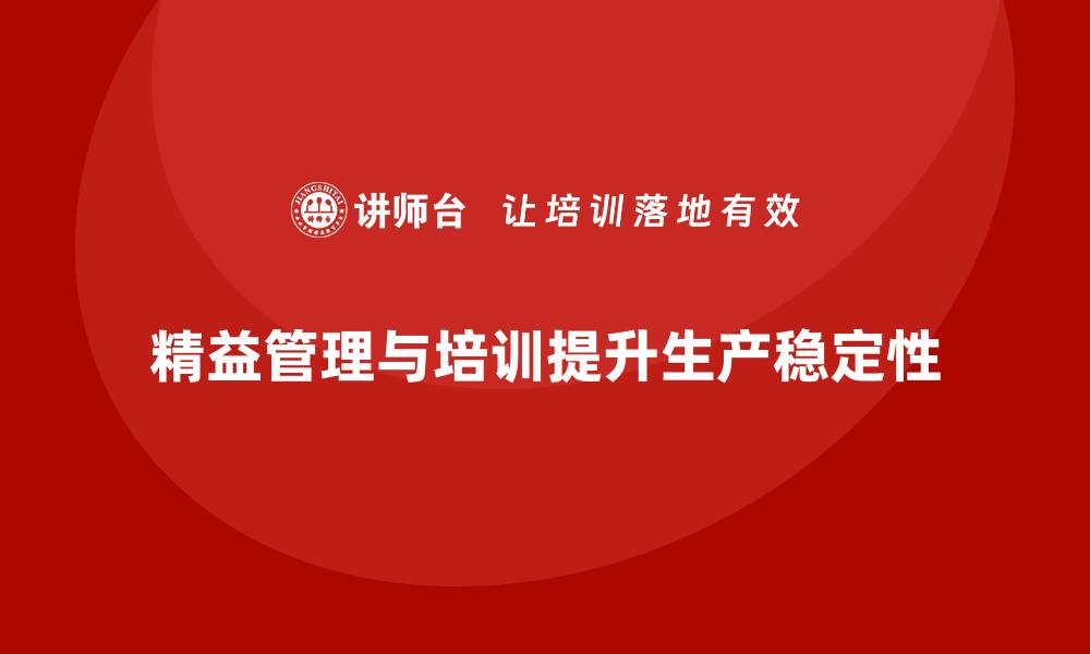 文章企业培训精益化管理如何提升生产过程的稳定性？的缩略图