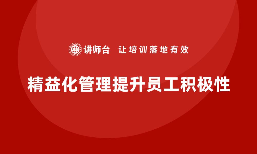 文章精益化管理如何帮助企业提升员工工作积极性？的缩略图