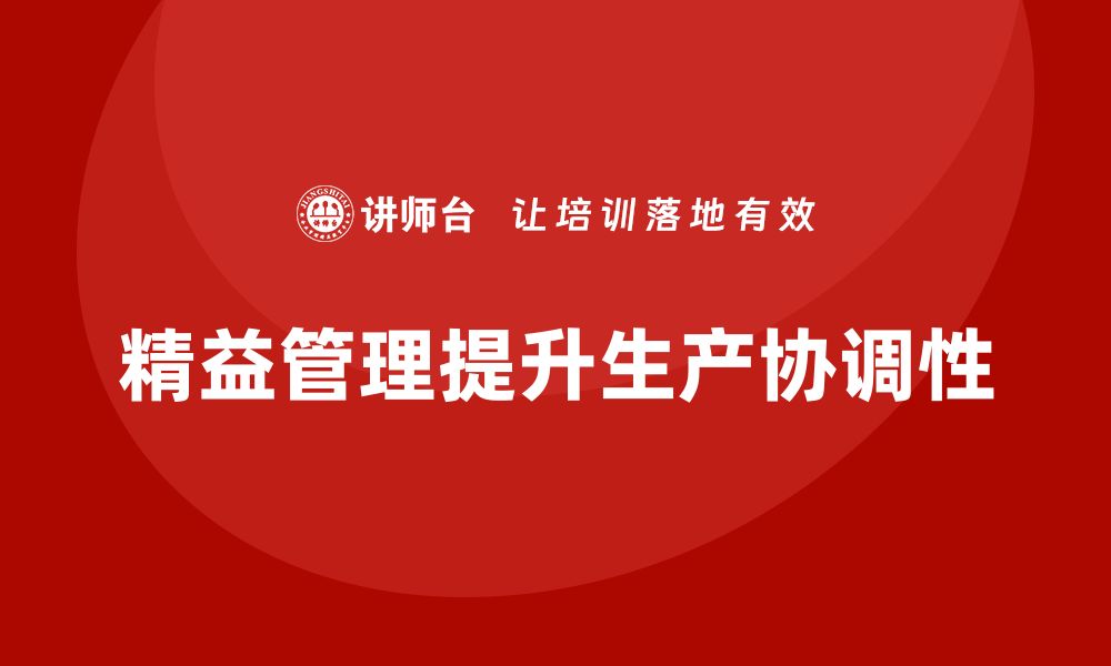 文章精益化管理课程如何帮助企业提升生产任务的协调性？的缩略图