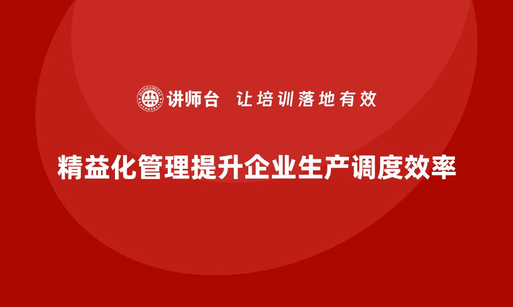 精益化管理提升企业生产调度效率