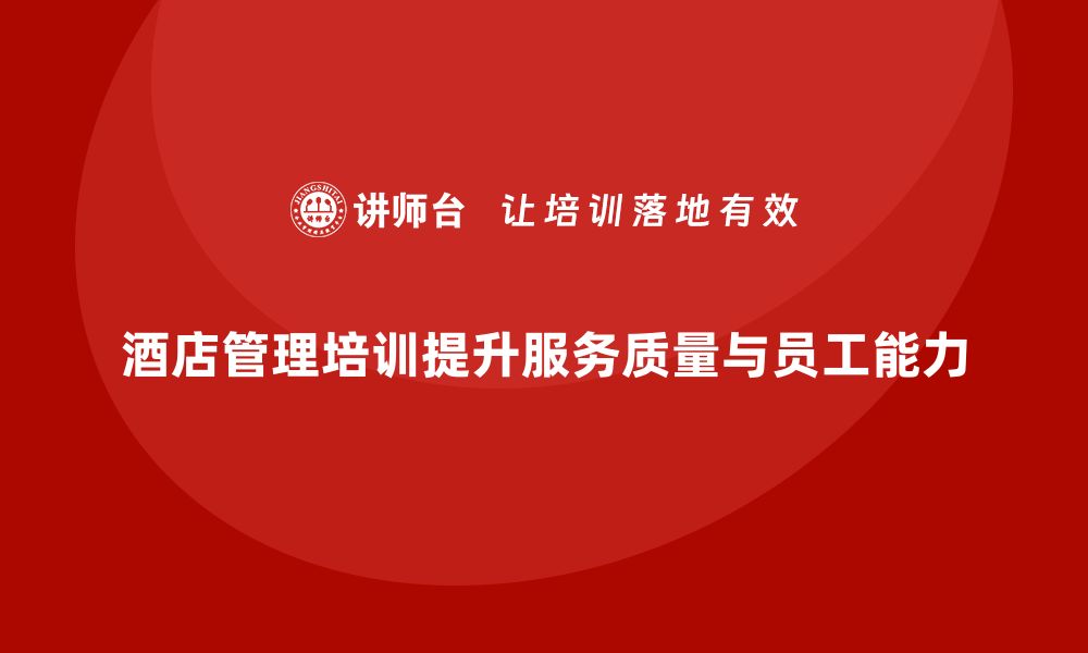 文章酒店管理培训如何提升酒店的服务质量与员工能力？的缩略图