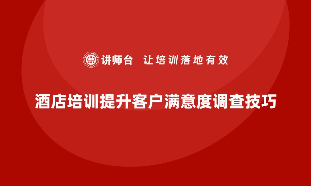 文章酒店管理培训如何提升员工的客户满意度调查技巧？的缩略图