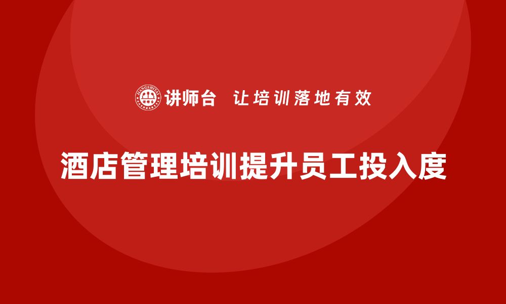 文章酒店管理培训如何帮助酒店提升员工的工作投入度？的缩略图