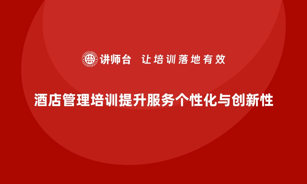 文章酒店管理培训如何提升员工的服务个性化与创新性？的缩略图